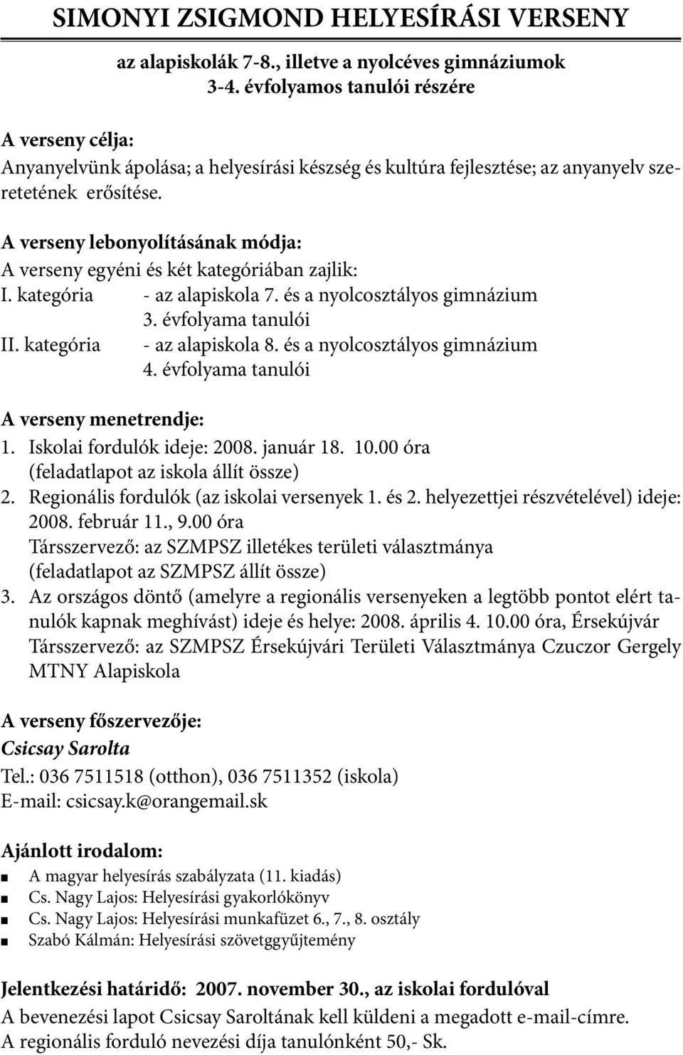 A verseny lebonyolításának módja: A verseny egyéni és két kategóriában zajlik: I. kategória - az alapiskola 7. és a nyolcosztályos gimnázium 3. évfolyama tanulói II. kategória - az alapiskola 8.