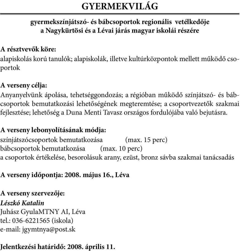 fejlesztése; lehetőség a Duna Menti Tavasz országos fordulójába való bejutásra. A verseny lebonyolításának módja: színjátszócsoportok bemutatkozása (max. 15 perc) bábcsoportok bemutatkozása (max.