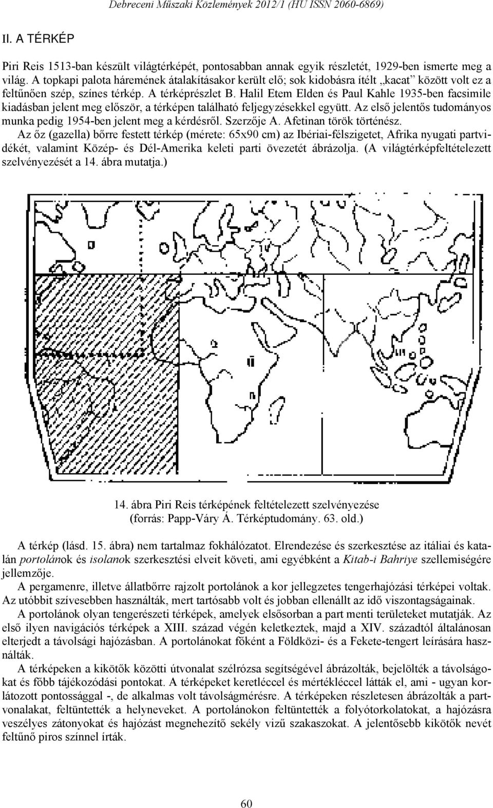 Halil Etem Elden és Paul Kahle 1935-ben facsimile kiadásban jelent meg először, a térképen található feljegyzésekkel együtt. Az első jelentős tudományos munka pedig 1954-ben jelent meg a kérdésről.