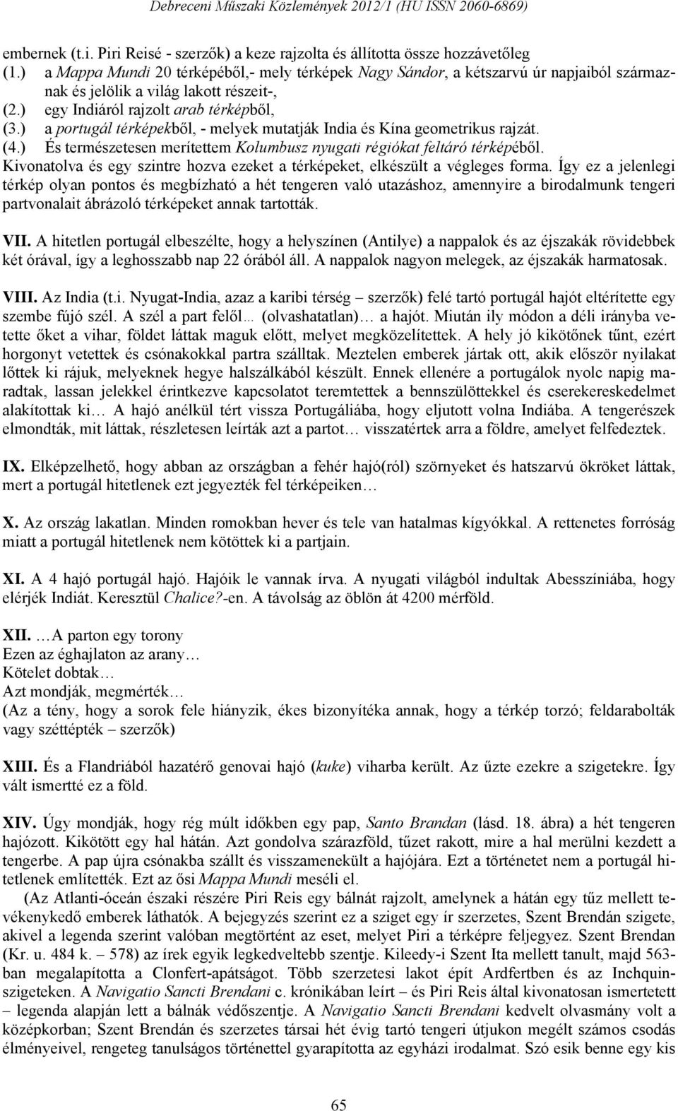 ) a portugál térképekből, - melyek mutatják India és Kína geometrikus rajzát. (4.) És természetesen merítettem Kolumbusz nyugati régiókat feltáró térképéből.