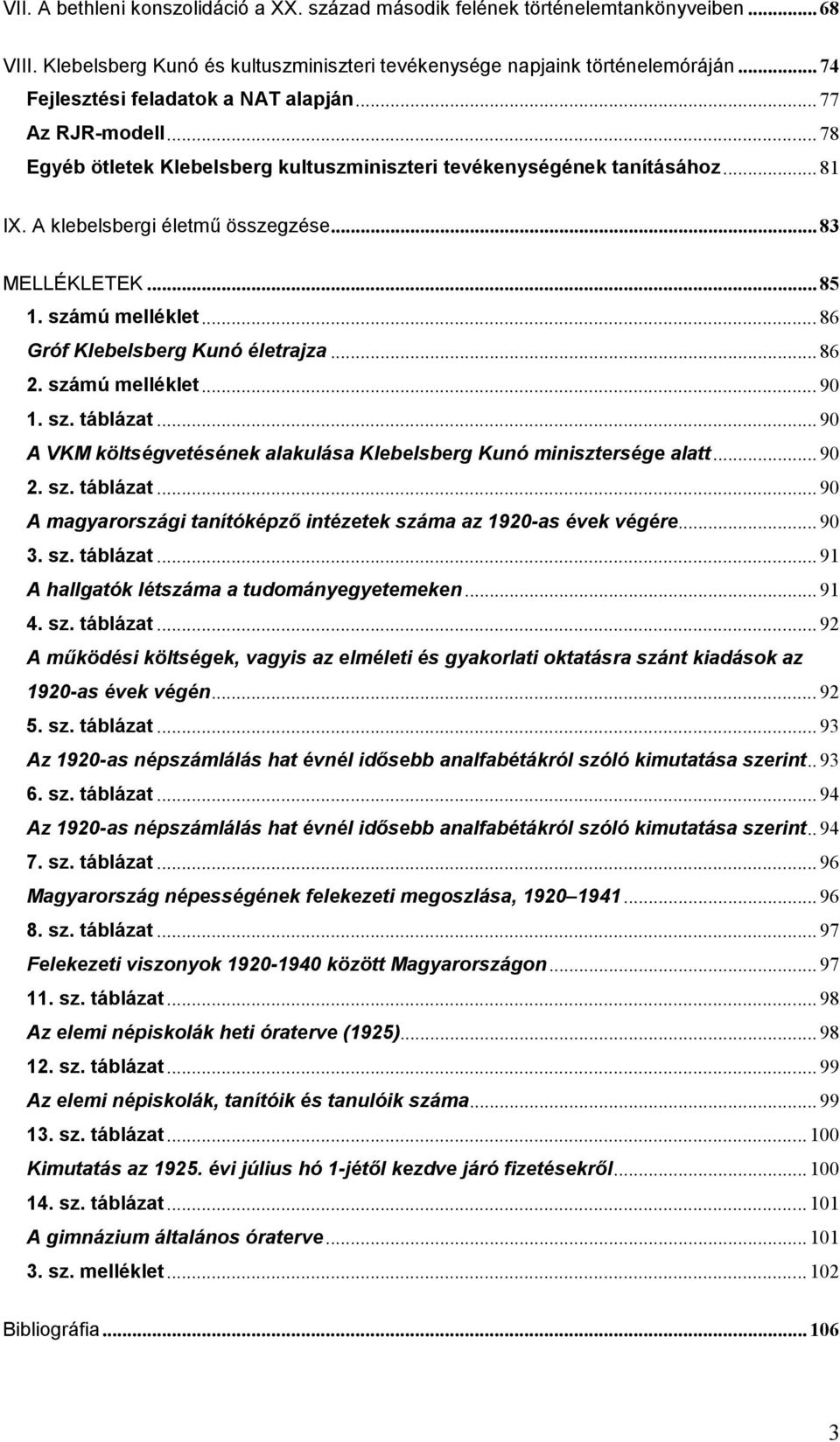 .. 85 1. számú melléklet... 86 Gróf Klebelsberg Kunó életrajza... 86 2. számú melléklet... 90 1. sz. táblázat... 90 A VKM költségvetésének alakulása Klebelsberg Kunó minisztersége alatt... 90 2. sz. táblázat... 90 A magyarországi tanítóképző intézetek száma az 1920-as évek végére.