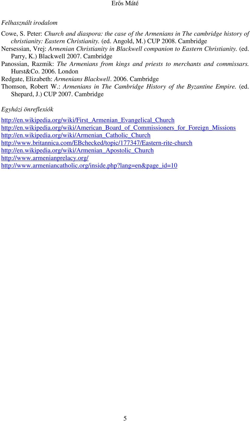Cambridge Panossian, Razmik: The Armenians from kings and priests to merchants and commissars. Hurst&Co. 2006. London Redgate, Elizabeth: Armenians Blackwell. 2006. Cambridge Thomson, Robert W.