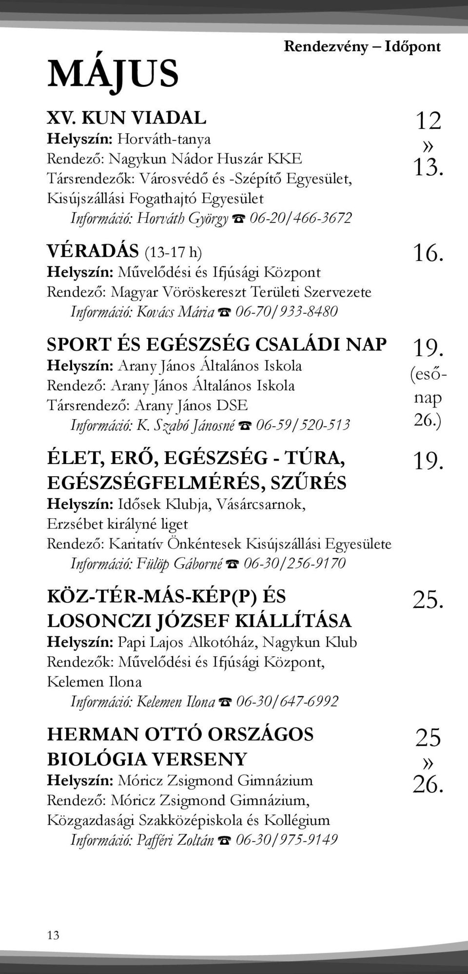 Rendezvény Időpont VÉRADÁS (13-17 h) Rendező: Magyar Vöröskereszt Területi Szervezete Információ: Kovács Mária 06-70/933-8480 SPORT ÉS EGÉSZSÉG CSALÁDI NAP Helyszín: Arany János Általános Iskola