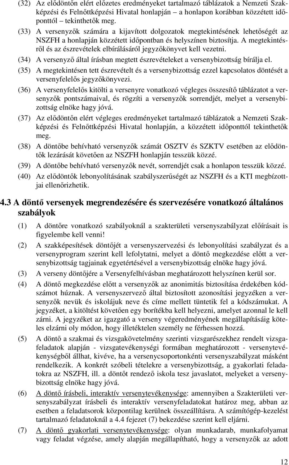 A megtekintésről és az észrevételek elbírálásáról jegyzőkönyvet kell vezetni. (34) A versenyző által írásban megtett észrevételeket a versenybizottság bírálja el.