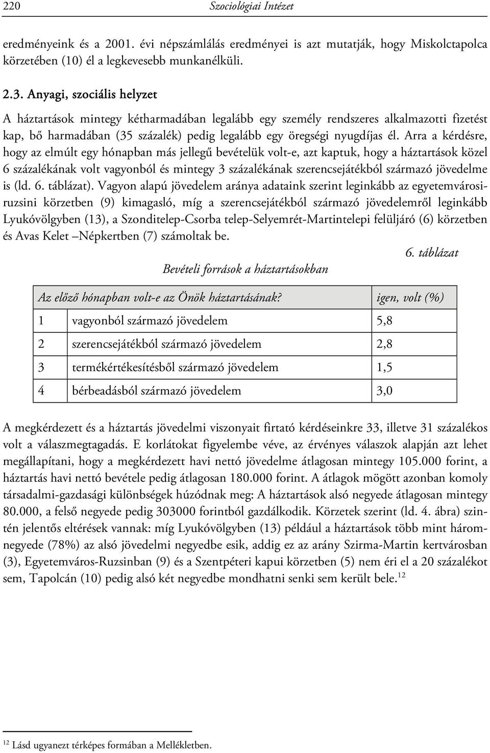 Arra a kérdésre, hogy az elmúlt egy hónapban más jellegű bevételük volt-e, azt kaptuk, hogy a háztartások közel 6 százalékának volt vagyonból és mintegy 3 százalékának szerencsejátékból származó