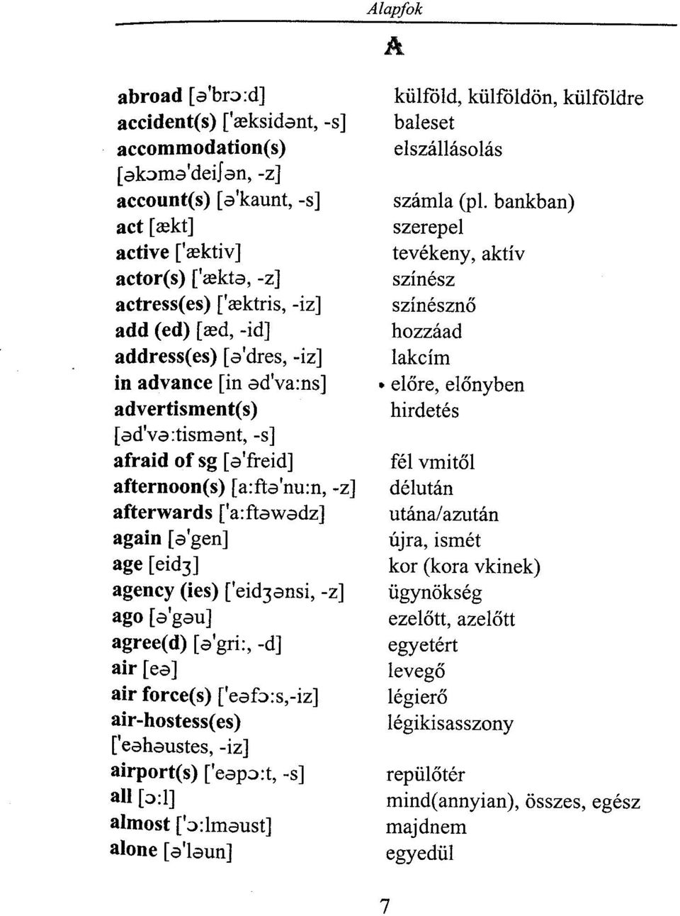 ] agency (ies) ['eid3ensi, -z] ago [a'gau] agree(d) [a'gri:, -d] air [ea] air force(s) feafb:s,-iz] air-hostess(es) feahaustes, -iz] airport(s) ['eapo:t, -s] all [o:l] almost ['o:lmaust] alone