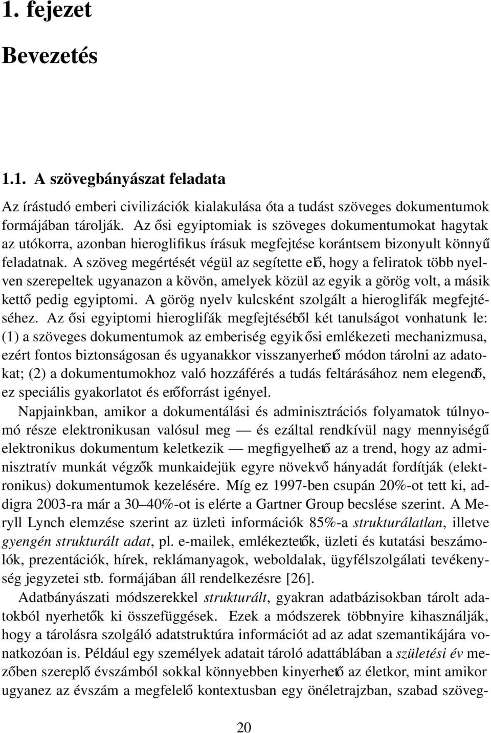 A szöveg megértését végül az segítette elő, hogy a feliratok több nyelven szerepeltek ugyanazon a kövön, amelyek közül az egyik a görög volt, a másik kettő pedig egyiptomi.