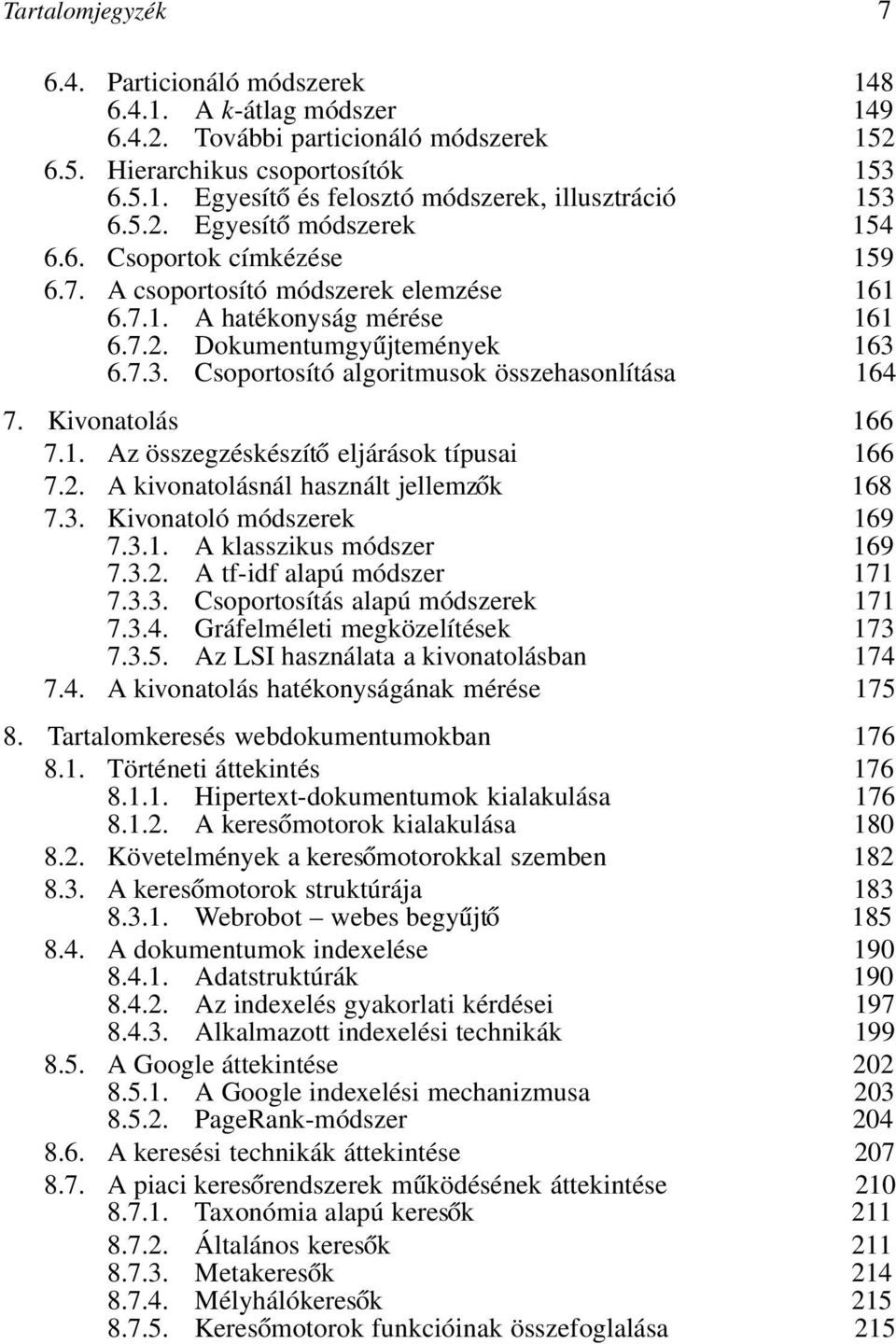 6.7.3. Csoportosító algoritmusok összehasonlítása 164 7. Kivonatolás 166 7.1. Az összegzéskészítő eljárások típusai 166 7.2. A kivonatolásnál használt jellemzők 168 7.3. Kivonatoló módszerek 169 7.3.1. A klasszikus módszer 169 7.