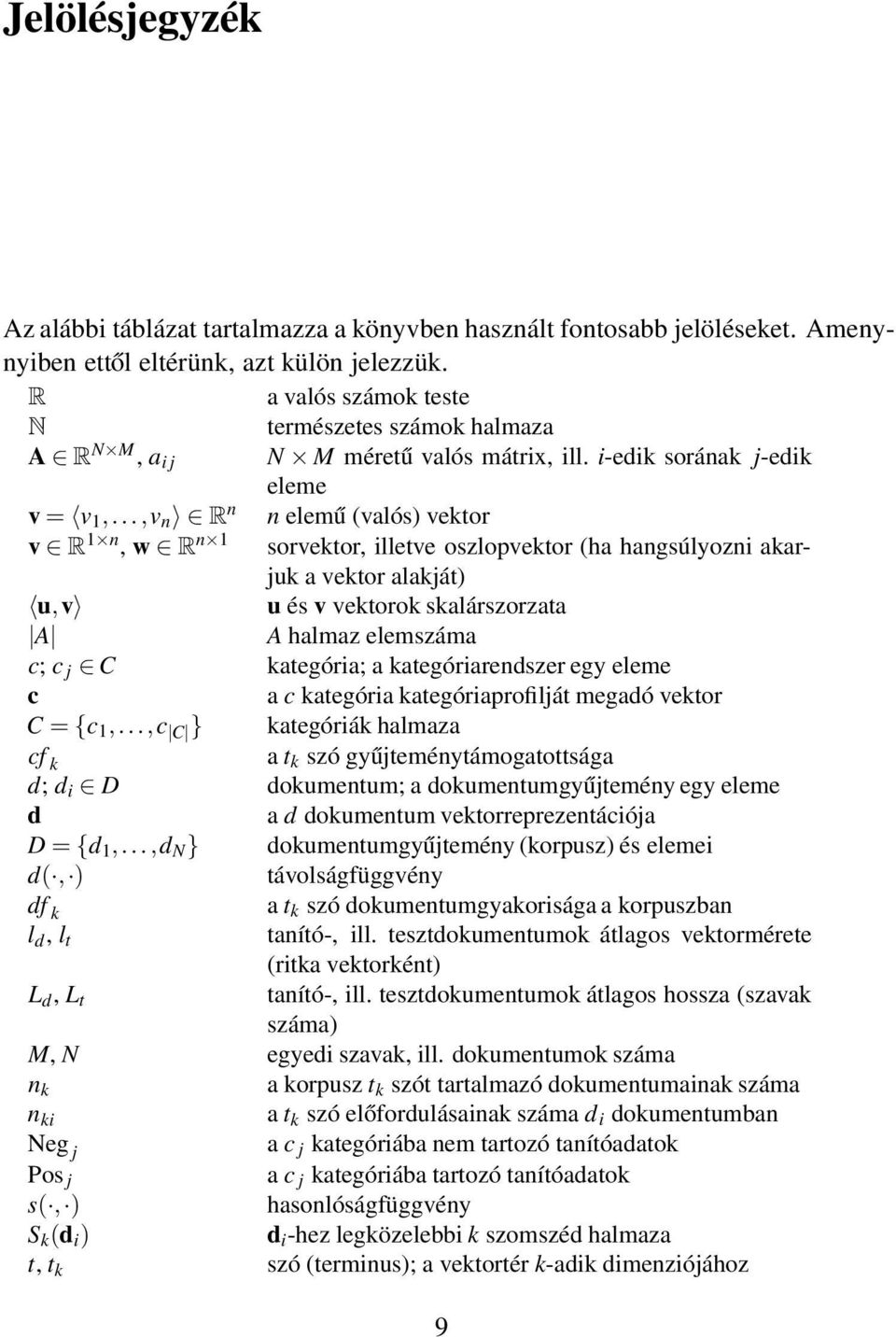 ..,v n R n n elemű (valós) vektor v R 1 n, w R n 1 sorvektor, illetve oszlopvektor (ha hangsúlyozni akarjuk a vektor alakját) u,v u és v vektorok skalárszorzata A A halmaz elemszáma c; c j C