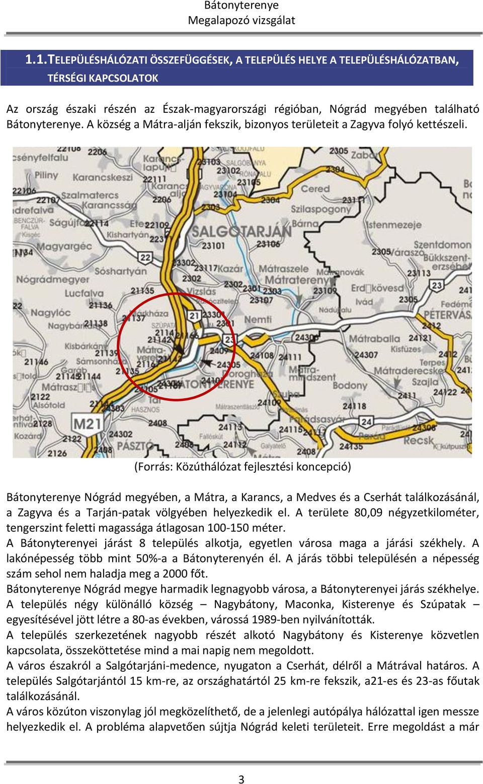 (Forrás: Közúthálózat fejlesztési koncepció) Bátonyterenye Nógrád megyében, a Mátra, a Karancs, a Medves és a Cserhát találkozásánál, a Zagyva és a Tarján-patak völgyében helyezkedik el.