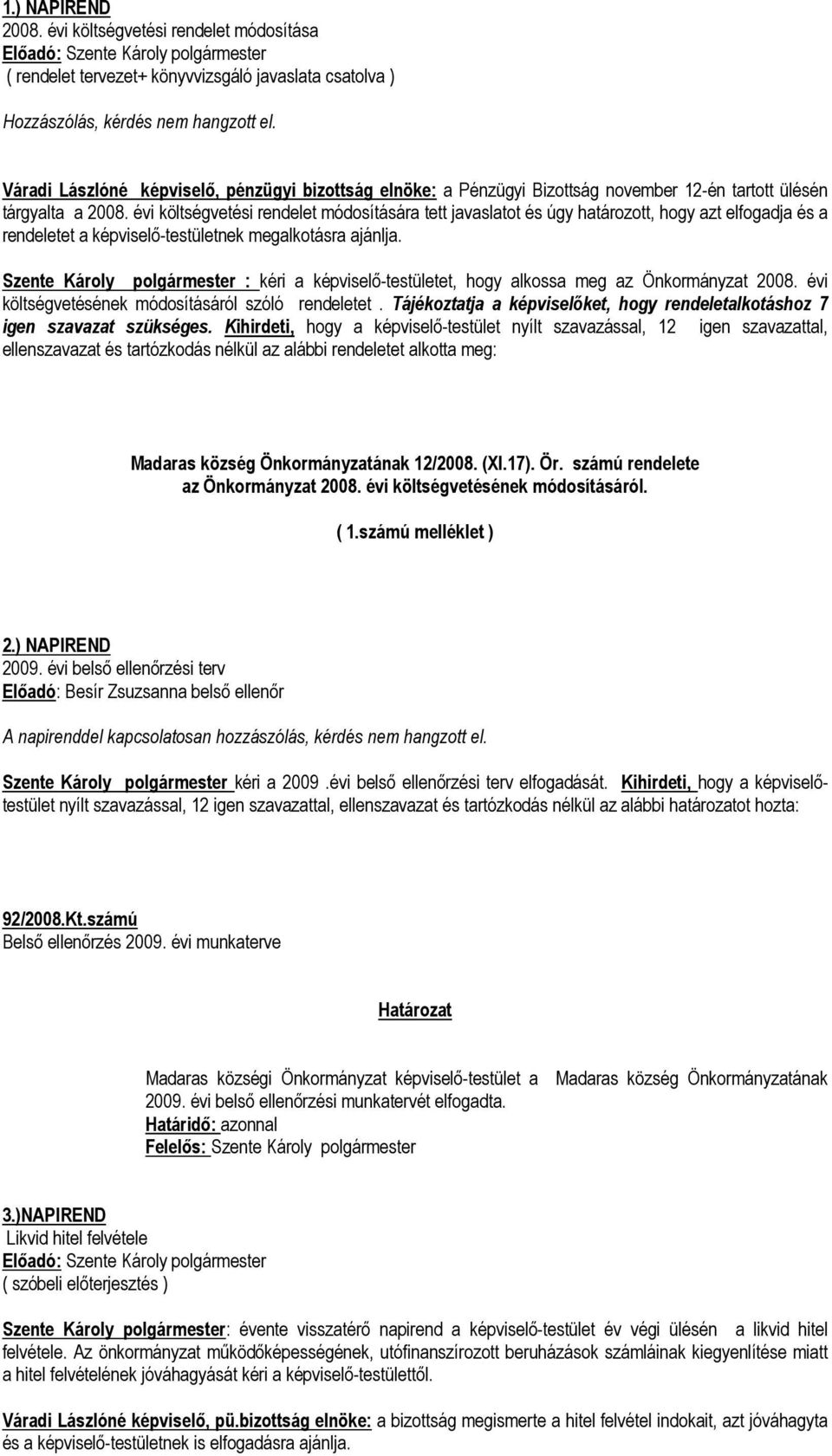 tárgyalta a 2008. évi költségvetési rendelet módosítására tett javaslatot és úgy határozott, hogy azt elfogadja és a rendeletet a képviselő-testületnek megalkotásra ajánlja.