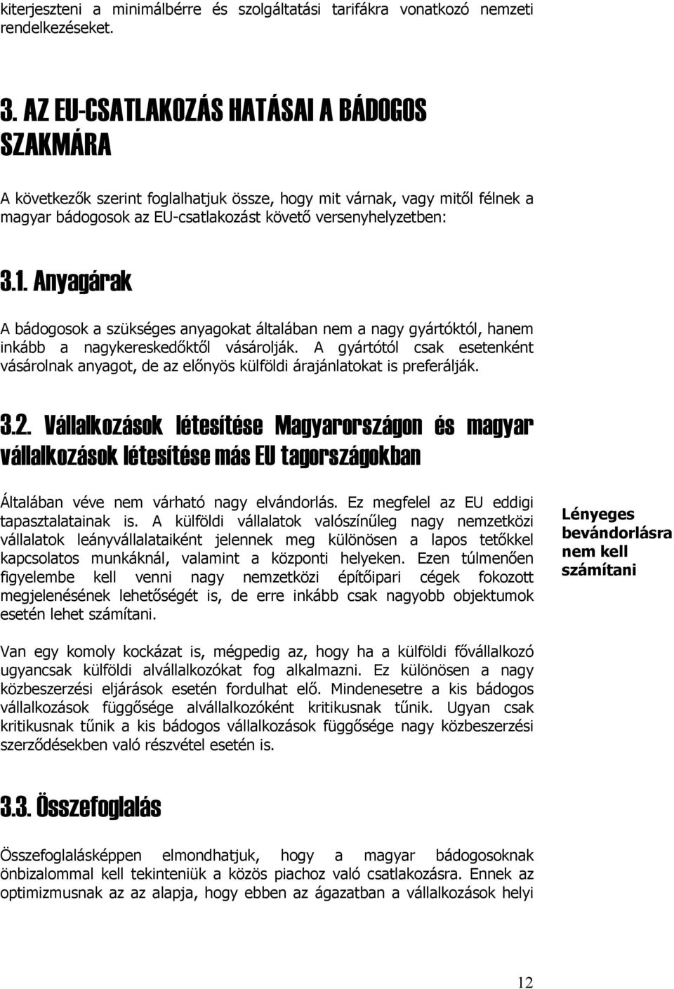 Anyagárak A bádogosok a szükséges anyagokat általában nem a nagy gyártóktól, hanem inkább a nagykereskedőktől vásárolják.