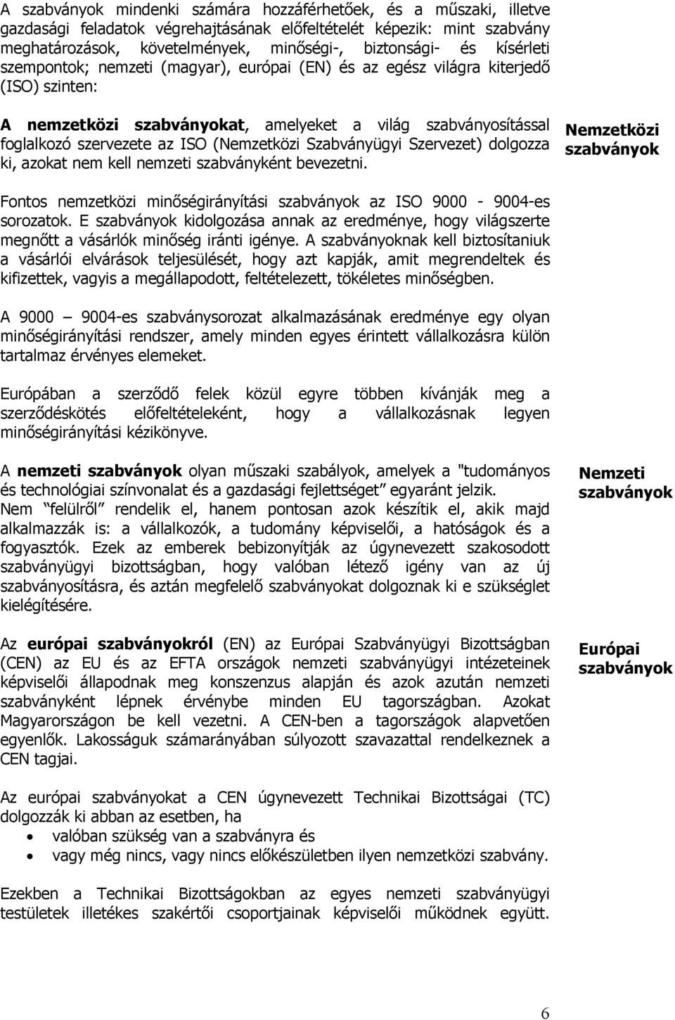 (Nemzetközi Szabványügyi Szervezet) dolgozza ki, azokat nem kell nemzeti szabványként bevezetni. Nemzetközi szabványok Fontos nemzetközi minőségirányítási szabványok az ISO 9000-9004-es sorozatok.