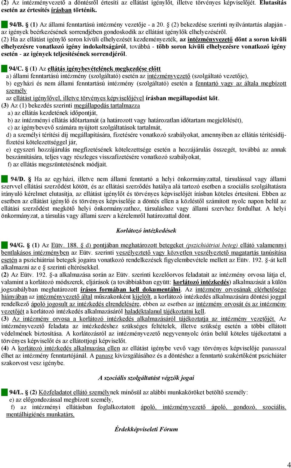 (2) Ha az ellátást igénylő soron kívüli elhelyezését kezdeményezték, az intézményvezető dönt a soron kívüli elhelyezésre vonatkozó igény indokoltságáról, továbbá - több soron kívüli elhelyezésre