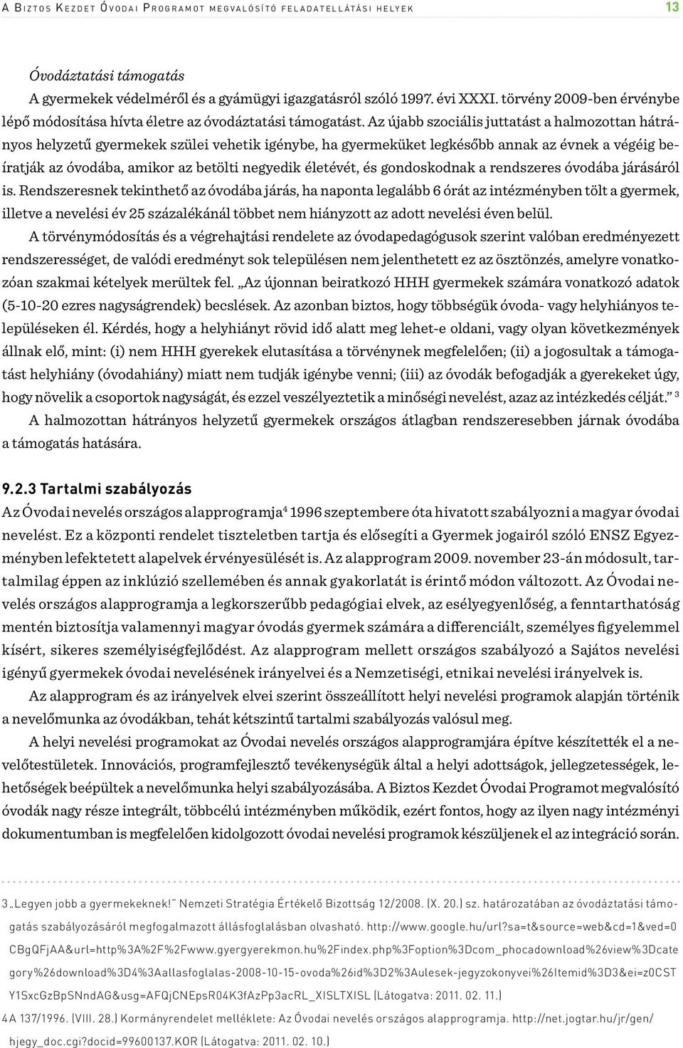 Az újabb szociális juttatást a halmozottan hátrányos helyzetű gyermekek szülei vehetik igénybe, ha gyermeküket legkésőbb annak az évnek a végéig beíratják az óvodába, amikor az betölti negyedik