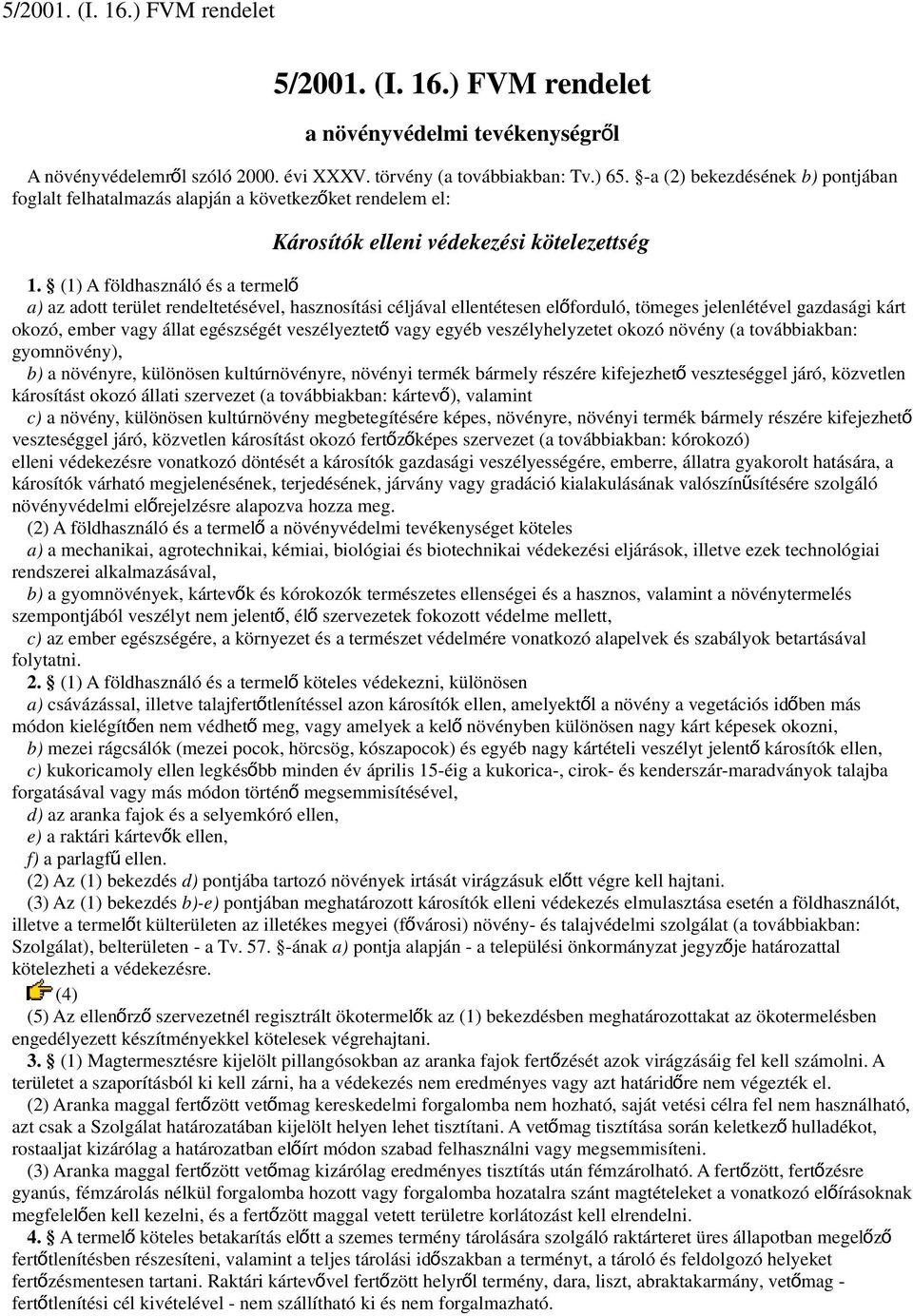 (1) A földhasználó és a termelő a) az adott terület rendeltetésével, hasznosítási céljával ellentétesen előforduló, tömeges jelenlétével gazdasági kárt okozó, ember vagy állat egészségét veszélyeztet