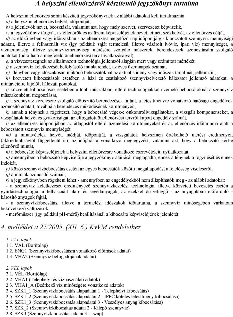 célját, d) az elızı évben vagy idıszakban - az ellenırzést megelızı nap idıpontjáig - kibocsátott szennyvíz mennyiségi adatait, illetve a felhasznált víz (így például: saját termeléső, illetve