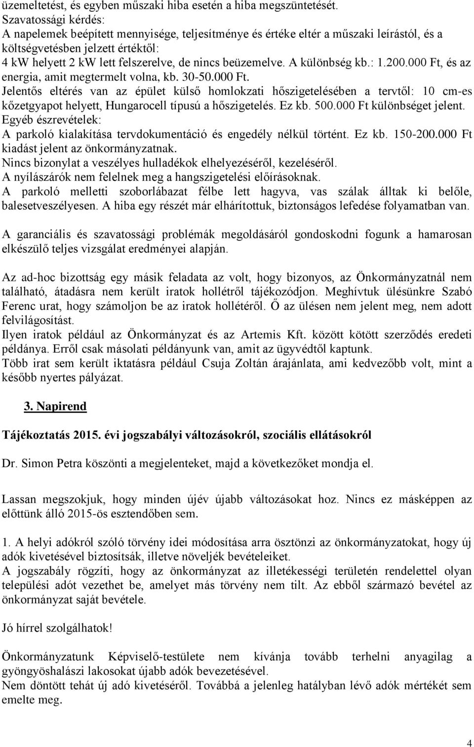 beüzemelve. A különbség kb.: 1.200.000 Ft, és az energia, amit megtermelt volna, kb. 30-50.000 Ft. Jelentős eltérés van az épület külső homlokzati hőszigetelésében a tervtől: 10 cm-es kőzetgyapot helyett, Hungarocell típusú a hőszigetelés.