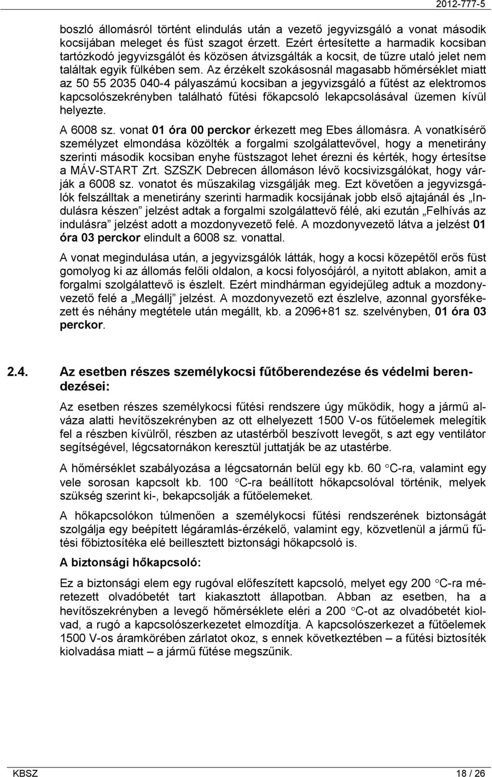 Az érzékelt szokásosnál magasabb hőmérséklet miatt az 50 55 2035 040-4 pályaszámú kocsiban a jegyvizsgáló a fűtést az elektromos kapcsolószekrényben található fűtési főkapcsoló lekapcsolásával üzemen