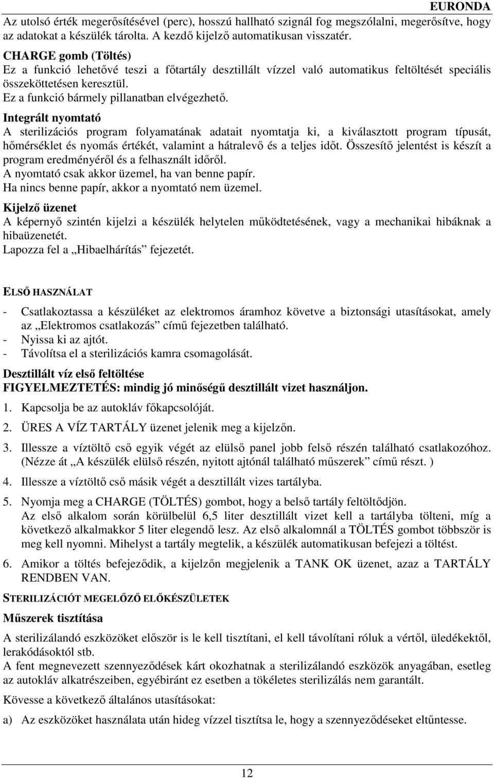 Integrált nyomtató A sterilizációs program folyamatának adatait nyomtatja ki, a kiválasztott program típusát, hımérséklet és nyomás értékét, valamint a hátralevı és a teljes idıt.