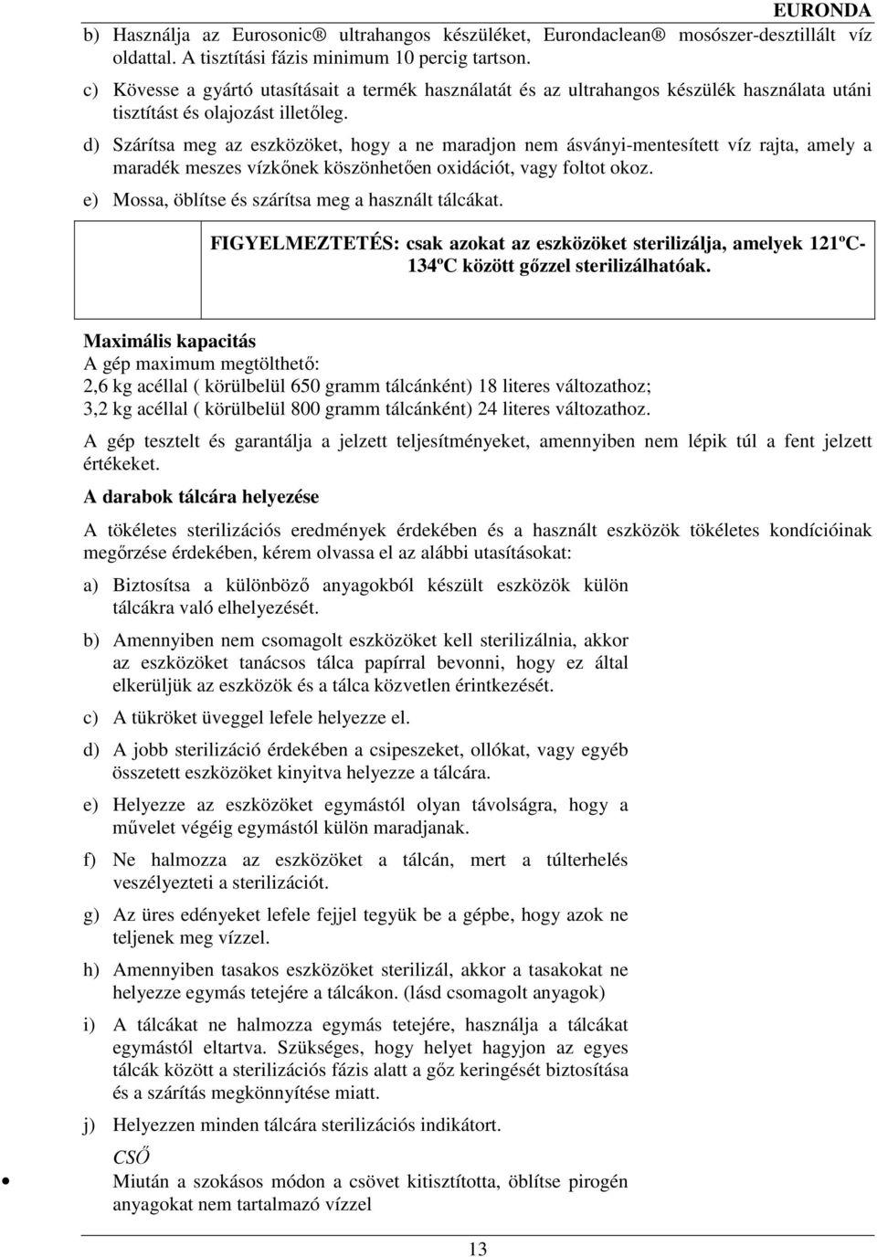 d) Szárítsa meg az eszközöket, hogy a ne maradjon nem ásványi-mentesített víz rajta, amely a maradék meszes vízkınek köszönhetıen oxidációt, vagy foltot okoz.