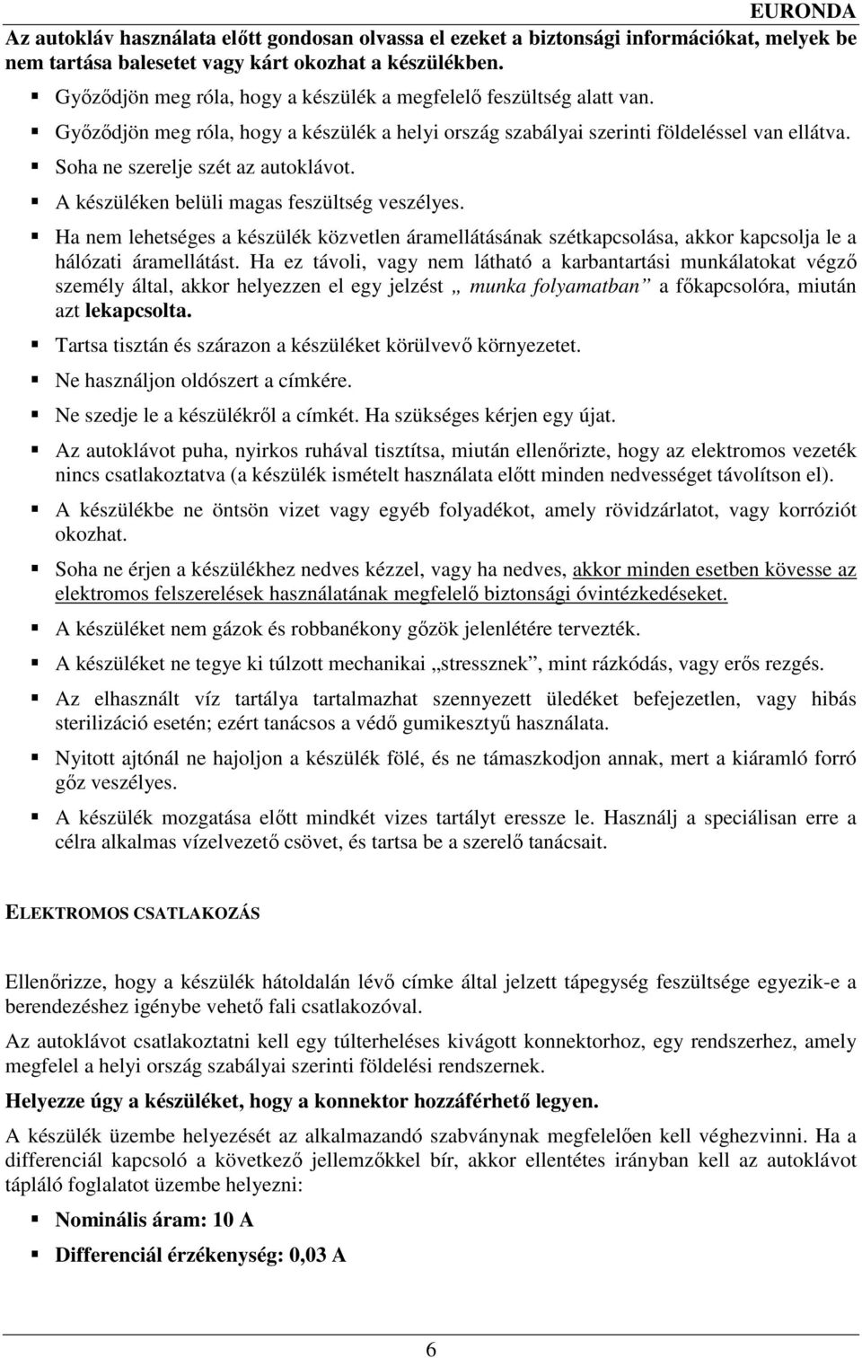 Soha ne szerelje szét az autoklávot. A készüléken belüli magas feszültség veszélyes. Ha nem lehetséges a készülék közvetlen áramellátásának szétkapcsolása, akkor kapcsolja le a hálózati áramellátást.