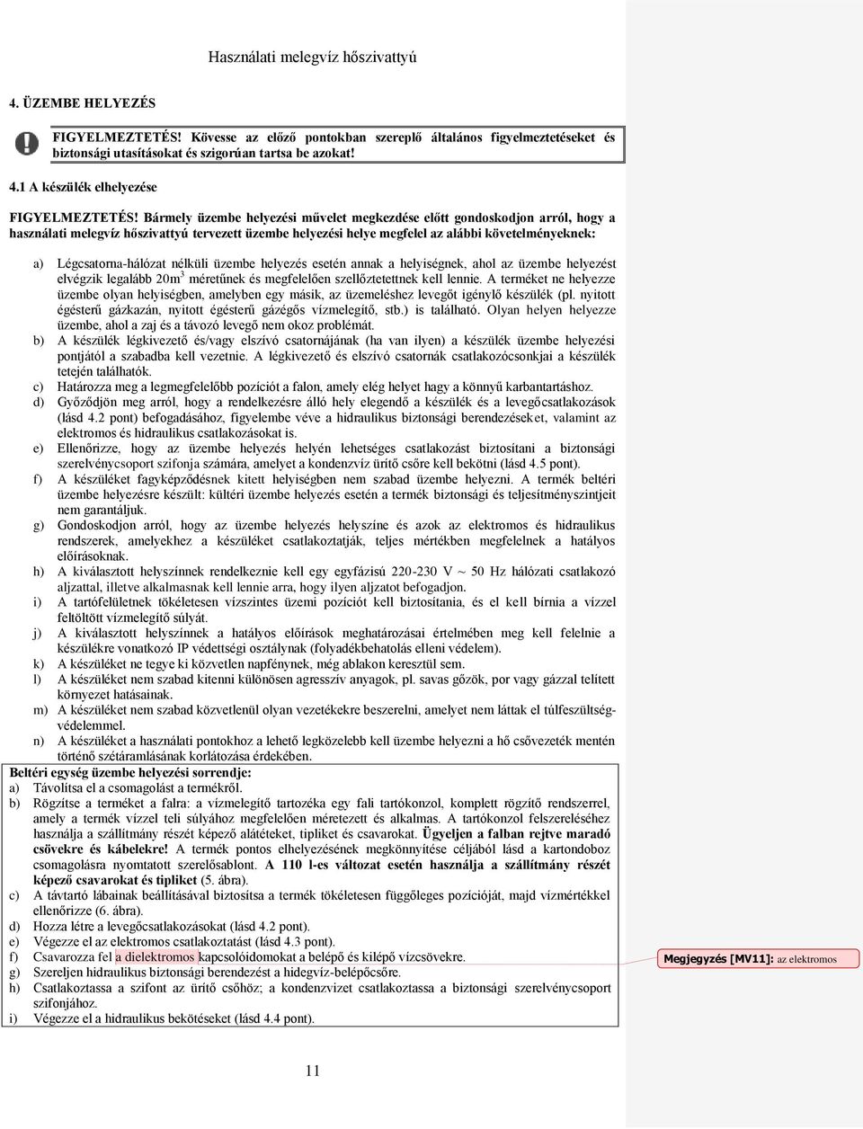 Légcsatorna-hálózat nélküli üzembe helyezés esetén annak a helyiségnek, ahol az üzembe helyezést elvégzik legalább 20m 3 méretűnek és megfelelően szellőztetettnek kell lennie.