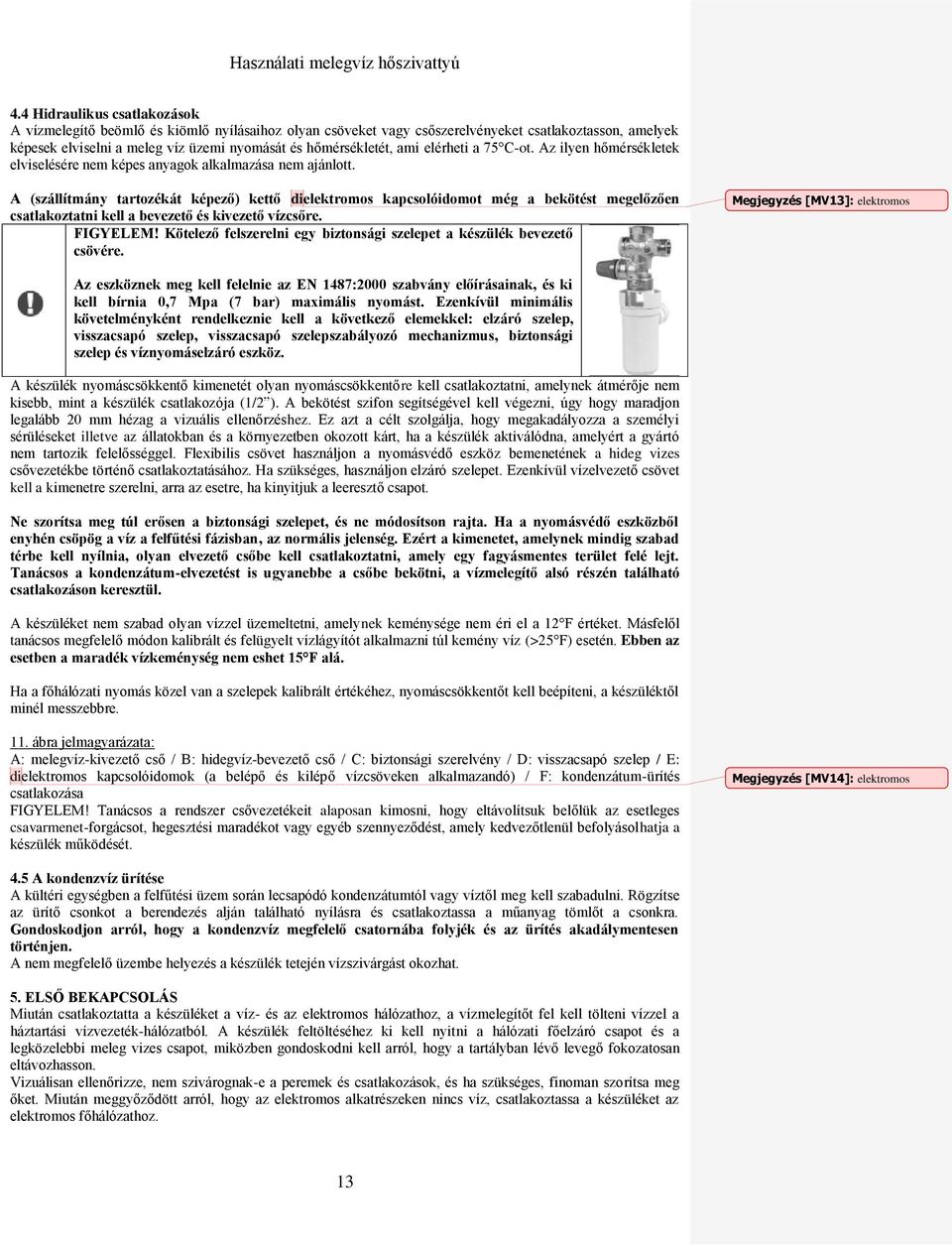 A (szállítmány tartozékát képező) kettő dielektromos kapcsolóidomot még a bekötést megelőzően csatlakoztatni kell a bevezető és kivezető vízcsőre. FIGYELEM!