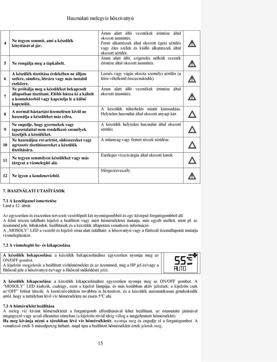 A normál háztartási üzemelésen kívül ne használja a készüléket más célra. Ne engedje, hogy gyermekek vagy tapasztalattal nem rendelkező személyek kezeljék a készüléket.