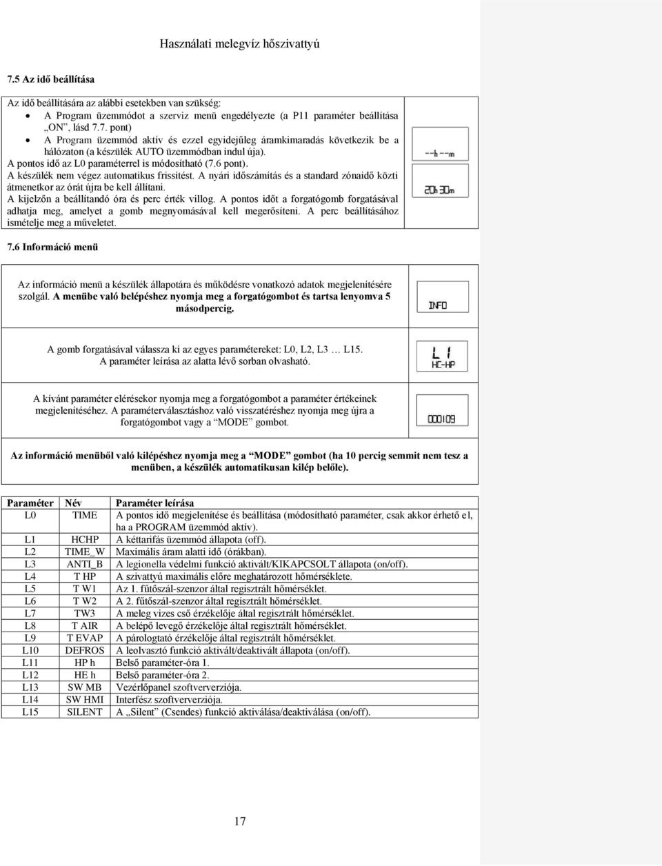 A kijelzőn a beállítandó óra és perc érték villog. A pontos időt a forgatógomb forgatásával adhatja meg, amelyet a gomb megnyomásával kell megerősíteni. A perc beállításához ismételje meg a műveletet.