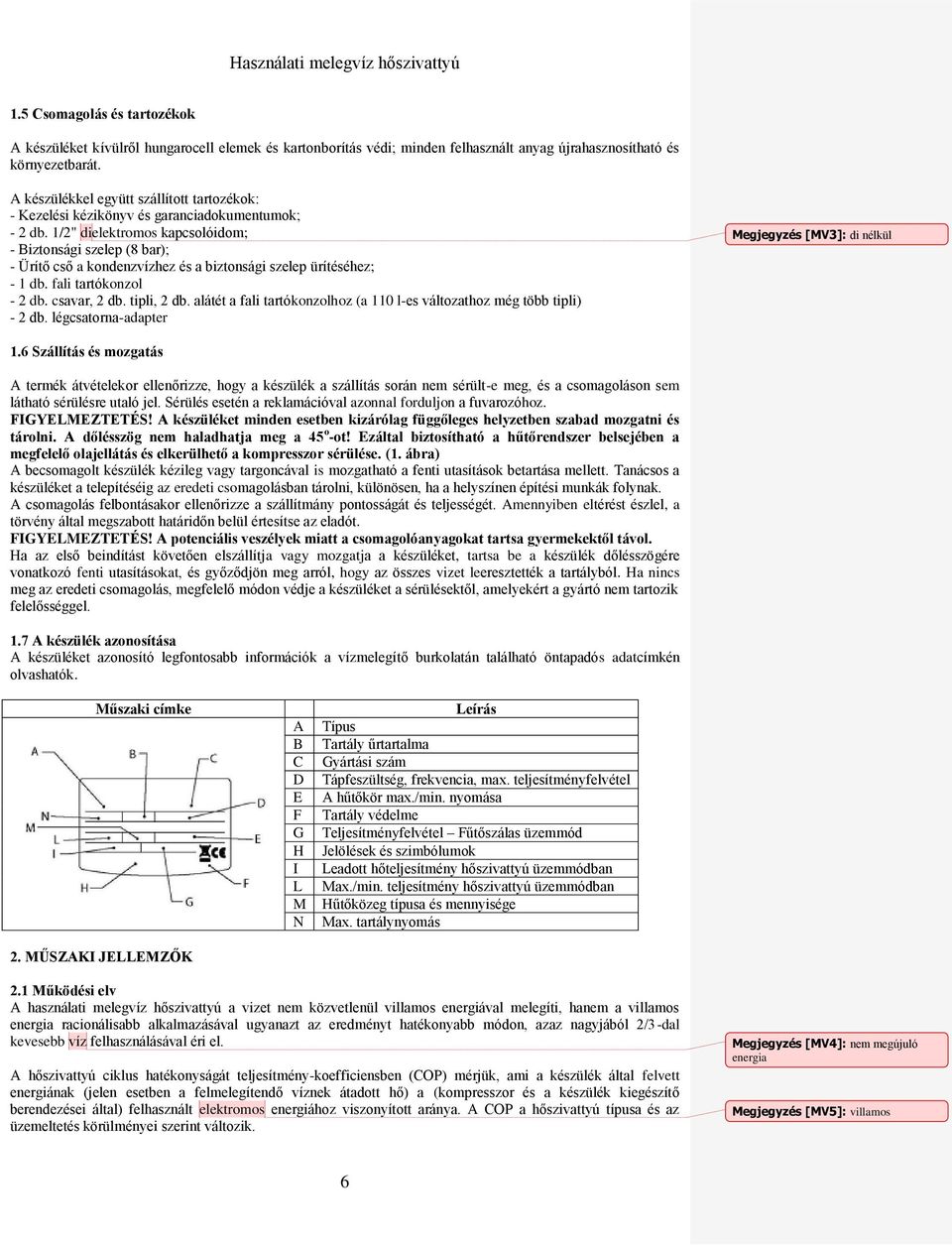 1/2" dielektromos kapcsolóidom; - Biztonsági szelep (8 bar); - Ürítő cső a kondenzvízhez és a biztonsági szelep ürítéséhez; - 1 db. fali tartókonzol - 2 db. csavar, 2 db. tipli, 2 db.