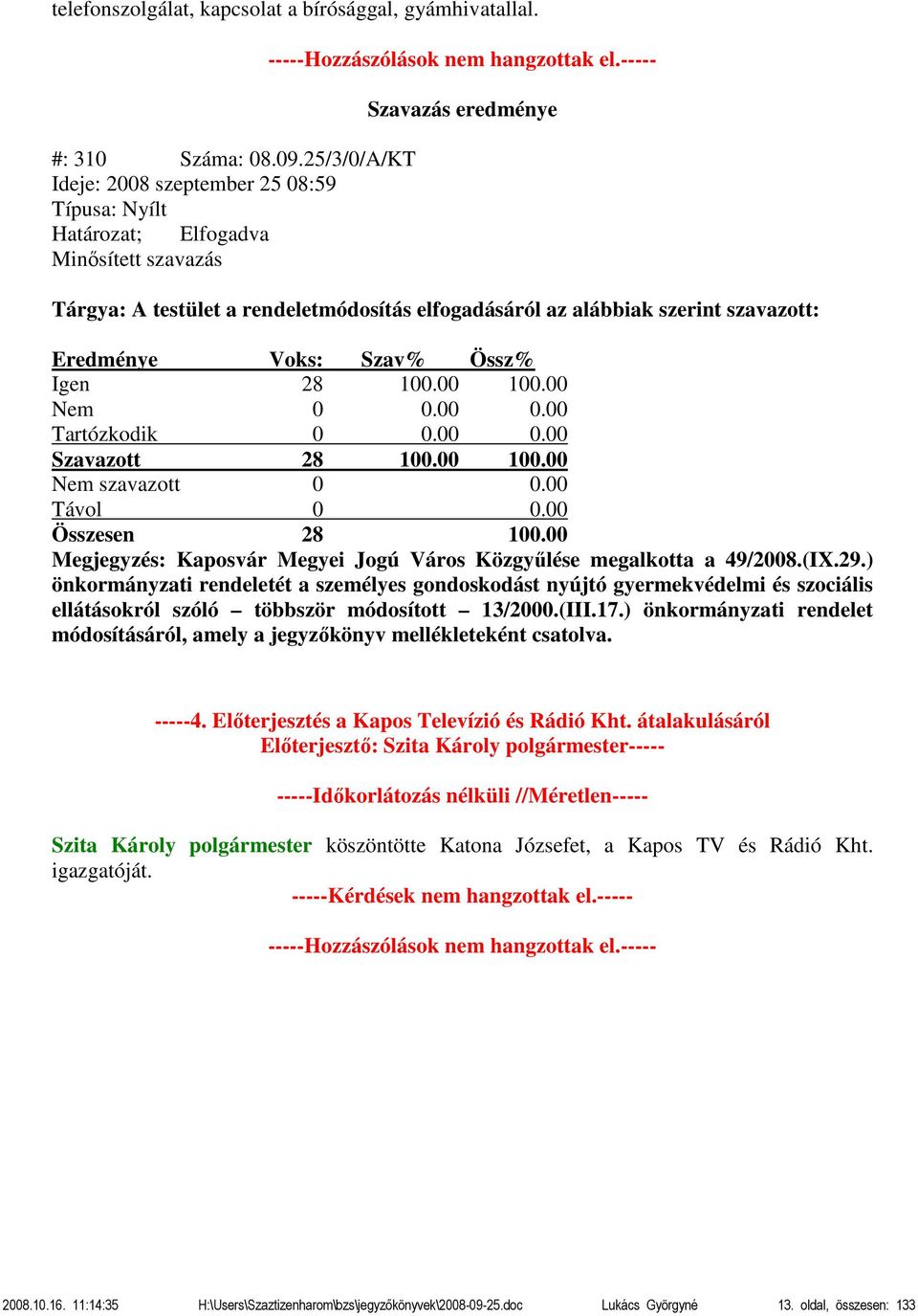 ----- Szavazás eredménye Tárgya: A testület a rendeletmódosítás elfogadásáról az alábbiak szerint szavazott: Eredménye Voks: Szav% Össz% Igen 28 100.00 100.00 Nem 0 0.00 0.00 Tartózkodik 0 0.00 0.00 Szavazott 28 100.