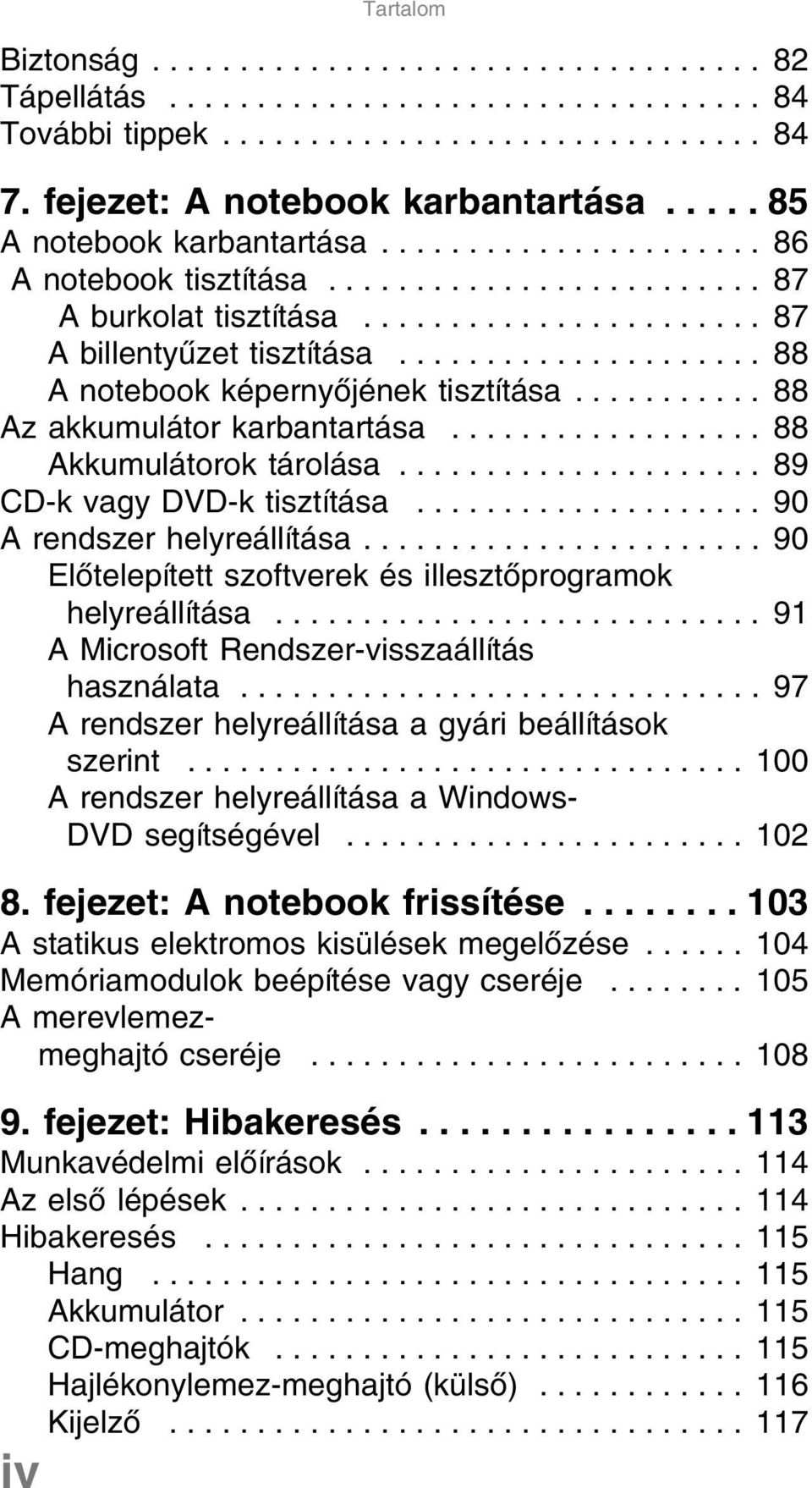 .................... 88 A notebook képernyőjének tisztítása........... 88 Az akkumulátor karbantartása.................. 88 Akkumulátorok tárolása..................... 89 CD-k vagy DVD-k tisztítása.