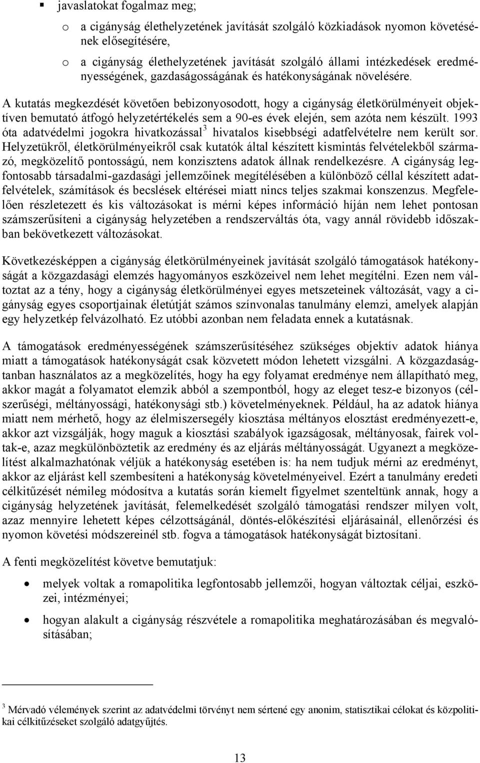 A kutatás megkezdését követően bebizonyosodott, hogy a cigányság életkörülményeit objektíven bemutató átfogó helyzetértékelés sem a 90-es évek elején, sem azóta nem készült.