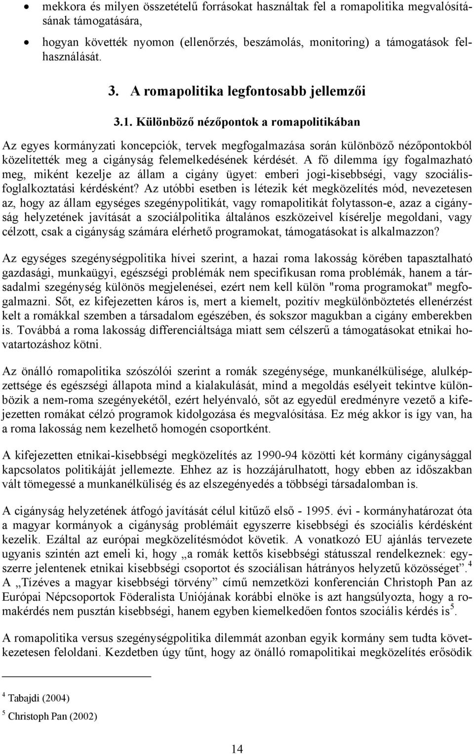 Különböző nézőpontok a romapolitikában Az egyes kormányzati koncepciók, tervek megfogalmazása során különböző nézőpontokból közelítették meg a cigányság felemelkedésének kérdését.