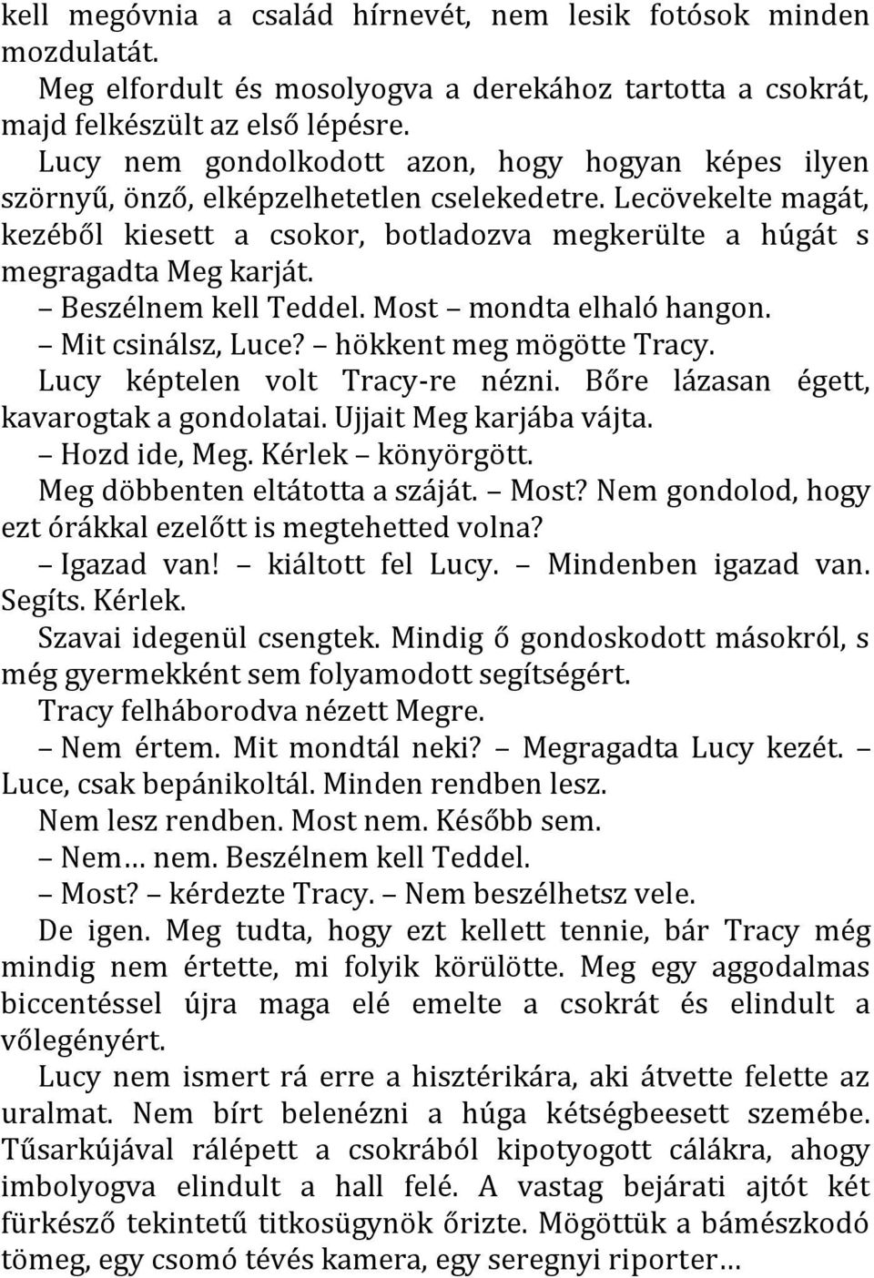 Beszélnem kell Teddel. Most mondta elhaló hangon. Mit csinálsz, Luce? hökkent meg mögötte Tracy. Lucy képtelen volt Tracy-re nézni. Bőre lázasan égett, kavarogtak a gondolatai.