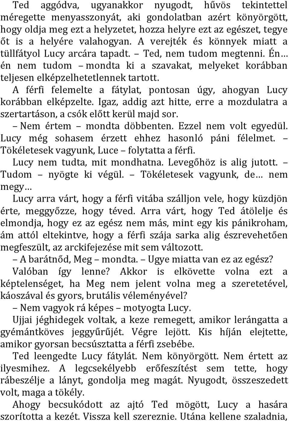 A férfi felemelte a fátylat, pontosan úgy, ahogyan Lucy korábban elképzelte. Igaz, addig azt hitte, erre a mozdulatra a szertartáson, a csók előtt kerül majd sor. Nem értem mondta döbbenten.