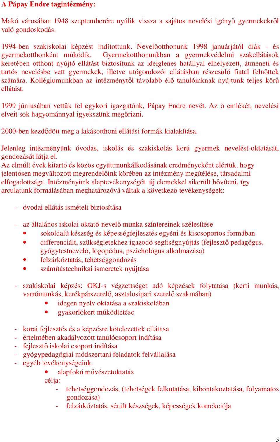 Gyermekotthonunkban a gyermekvédelmi szakellátások keretében otthont nyújtó ellátást biztosítunk az ideiglenes hatállyal elhelyezett, átmeneti és tartós nevelésbe vett gyermekek, illetve utógondozói