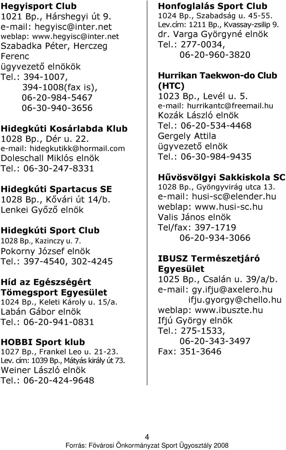 : 06-30-247-8331 Hidegkúti Spartacus SE 1028 Bp., Kıvári út 14/b. Lenkei Gyızı elnök Hidegkúti Sport Club 1028 Bp., Kazinczy u. 7. Pokorny József elnök Tel.