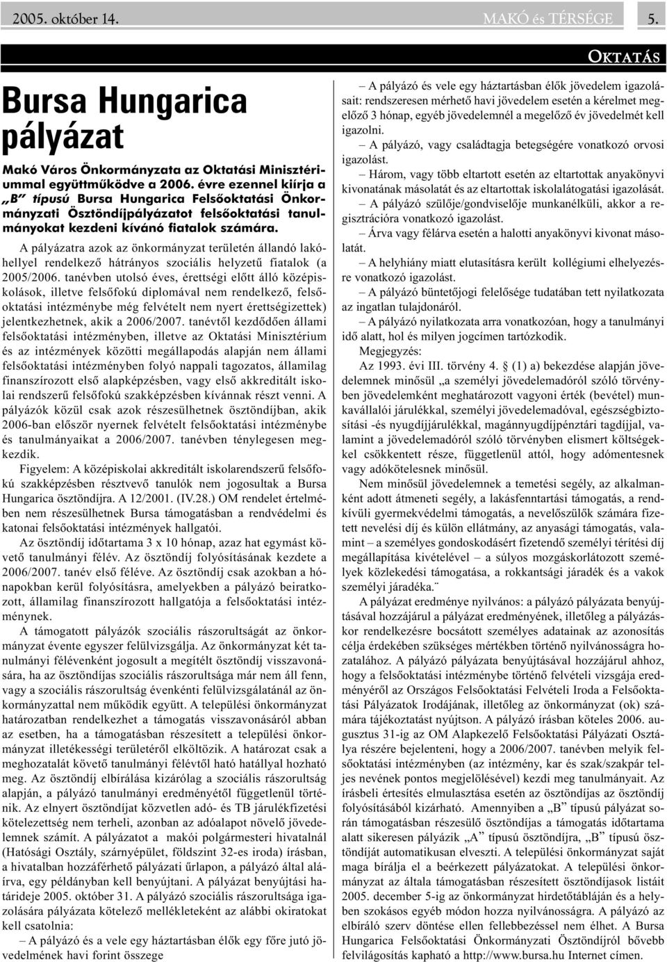 A pályázatra azok az önkormányzat területén állandó lakóhellyel rendelkezõ hátrányos szociális helyzetû fiatalok (a 2005/2006.