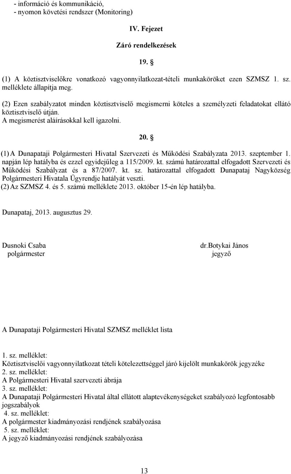 (1) A Dunapataji Polgármesteri Hivatal Szervezeti és Működési Szabályzata 2013. szeptember 1. napján lép hatályba és ezzel egyidejűleg a 115/2009. kt.