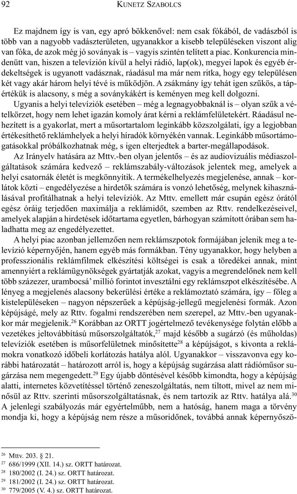 Konkurencia mindenütt van, hiszen a televízión kívül a helyi rádió, lap(ok), megyei lapok és egyéb érdekeltségek is ugyanott vadásznak, ráadásul ma már nem ritka, hogy egy településen két vagy akár