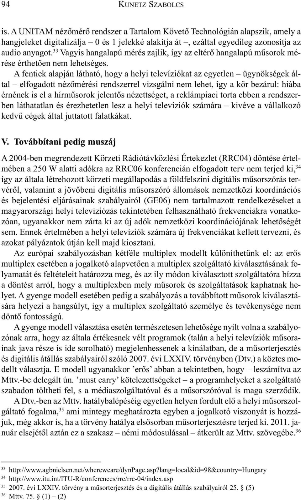 A fentiek alapján látható, hogy a helyi televíziókat az egyetlen ügynökségek által elfogadott nézõmérési rendszerrel vizsgálni nem lehet, így a kör bezárul: hiába érnének is el a hírmûsorok jelentõs