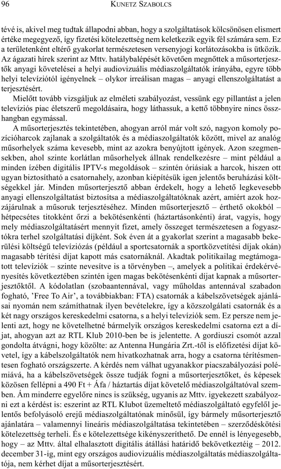 hatálybalépését követõen megnõttek a mûsorterjesztõk anyagi követelései a helyi audiovizuális médiaszolgáltatók irányába, egyre több helyi televíziótól igényelnek olykor irreálisan magas anyagi