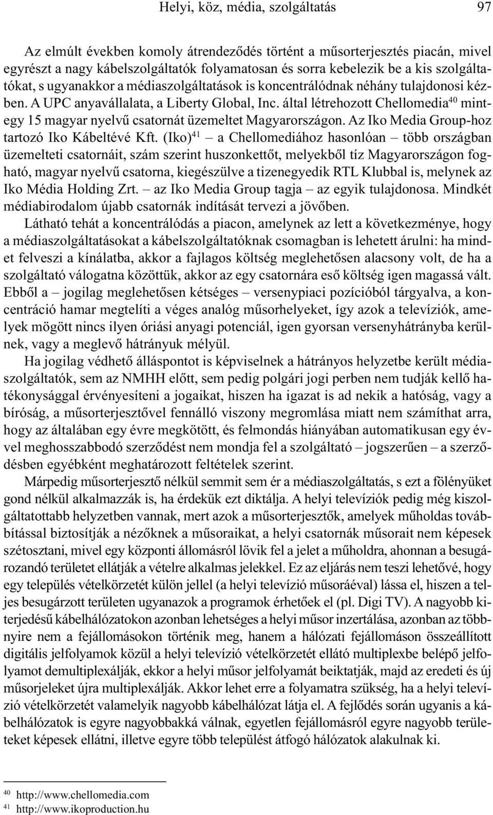 által létrehozott Chellomedia 40 mintegy 15 magyar nyelvû csatornát üzemeltet Magyarországon. Az Iko Media Group-hoz tartozó Iko Kábeltévé Kft.