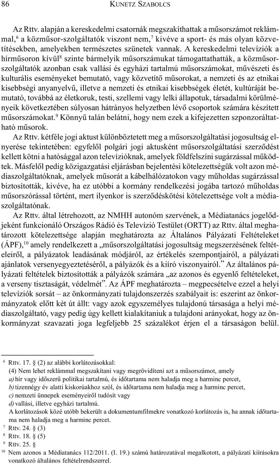 A kereskedelmi televíziók a hírmûsoron kívül 8 szinte bármelyik mûsorszámukat támogattathatták, a közmûsorszolgáltatók azonban csak vallási és egyházi tartalmú mûsorszámokat, mûvészeti és kulturális