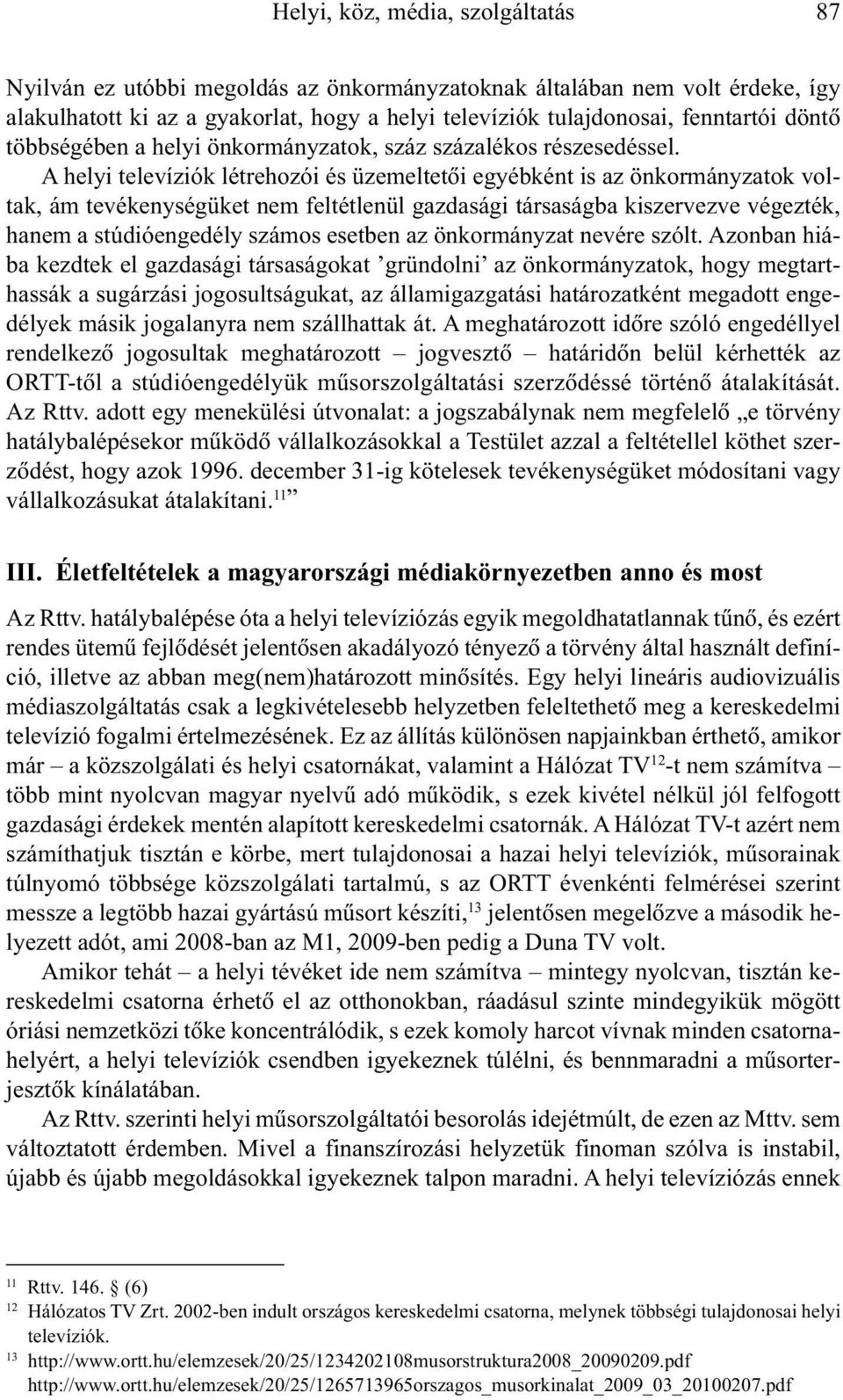 A helyi televíziók létrehozói és üzemeltetõi egyébként is az önkormányzatok voltak, ám tevékenységüket nem feltétlenül gazdasági társaságba kiszervezve végezték, hanem a stúdióengedély számos esetben