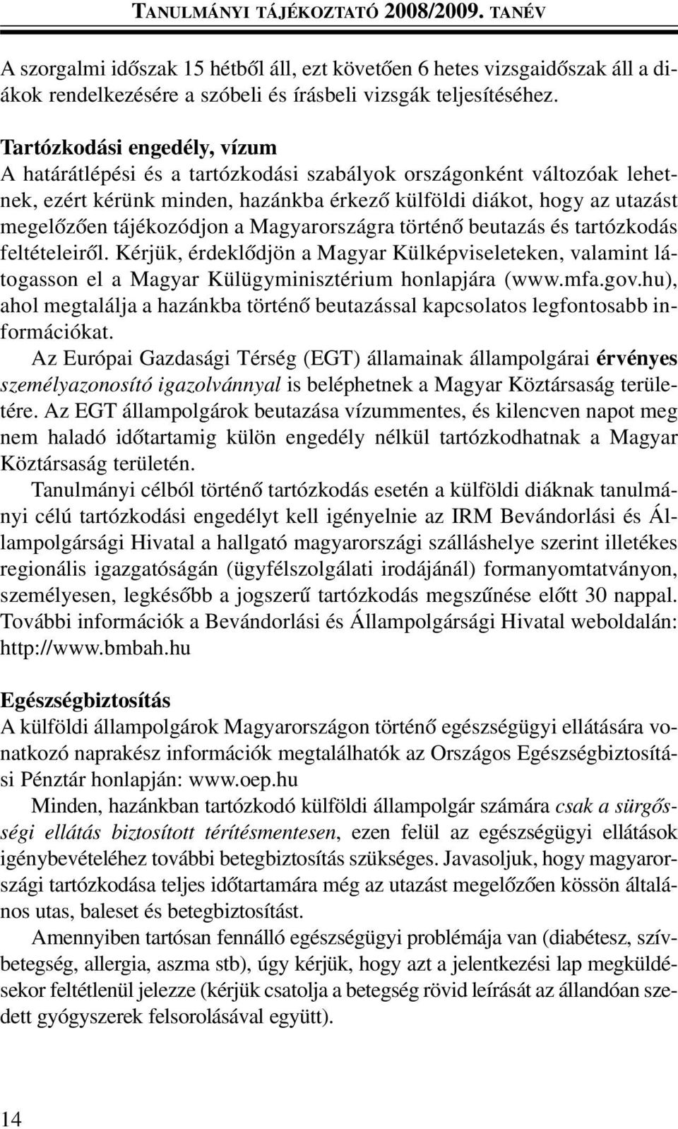 a Magyarországra történõ beutazás és tartózkodás feltételeirõl. Kérjük, érdeklõdjön a Magyar Külképviseleteken, valamint látogasson el a Magyar Külügyminisztérium honlapjára (www.mfa.gov.