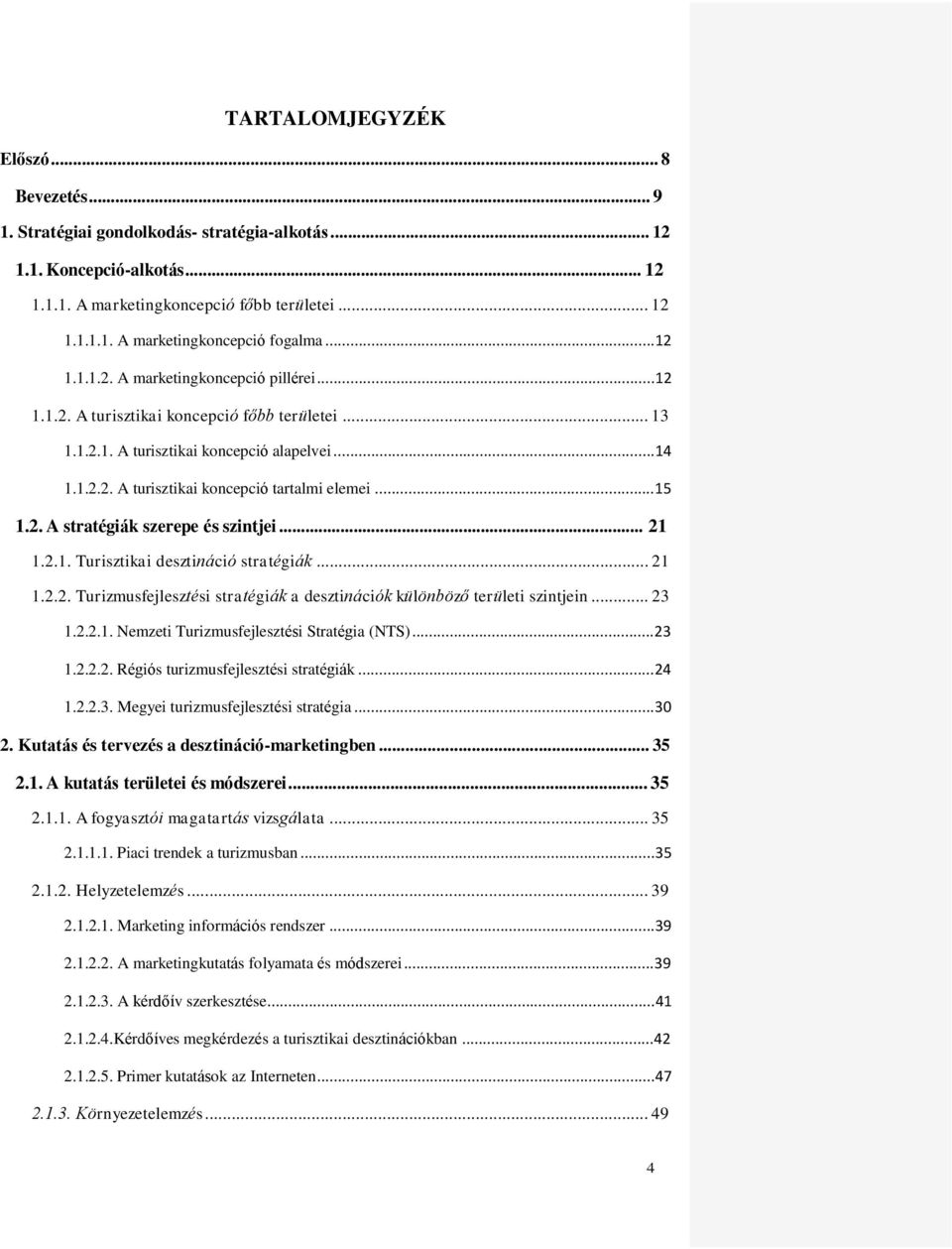 ..15 1.2. A stratégiák szerepe és szintjei... 21 1.2.1. Turisztikai desztináció stratégiák... 21 1.2.2. Turizmusfejlesztési stratégiák a desztinációk különböző területi szintjein... 23 1.2.2.1. Nemzeti Turizmusfejlesztési Stratégia (NTS).