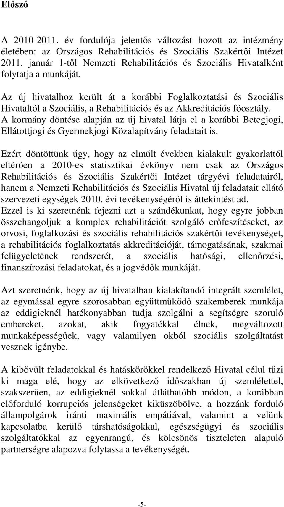 Az új hivatalhoz került át a korábbi Foglalkoztatási és Szociális Hivataltól a Szociális, a Rehabilitációs és az Akkreditációs fıosztály.